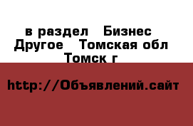  в раздел : Бизнес » Другое . Томская обл.,Томск г.